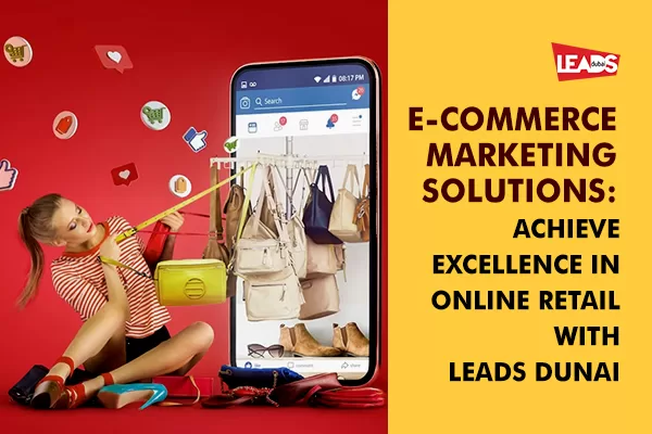 Elevate Online Retail: E-commerce Marketing Solutions by Leads Dubai